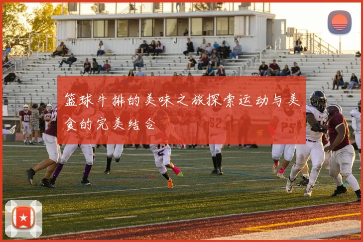 篮球牛排的美味之旅探索运动与美食的完美结合