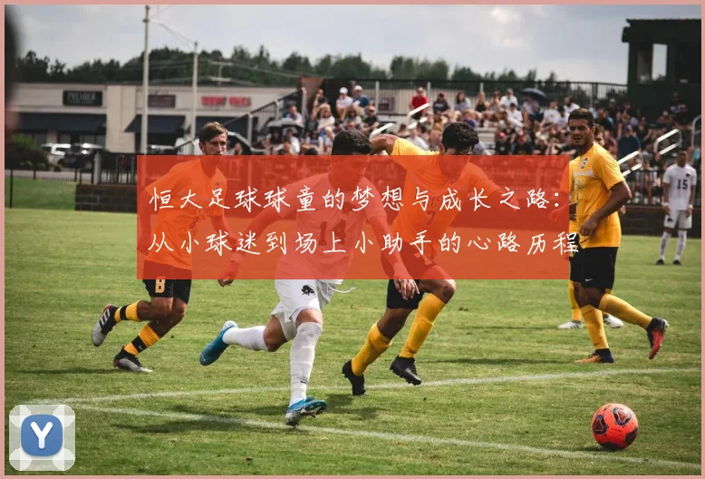 恒大足球球童的梦想与成长之路：从小球迷到场上小助手的心路历程