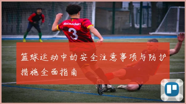 篮球运动中的安全注意事项与防护措施全面指南