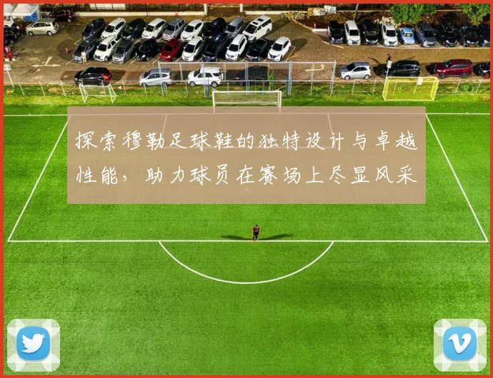 探索穆勒足球鞋的独特设计与卓越性能，助力球员在赛场上尽显风采