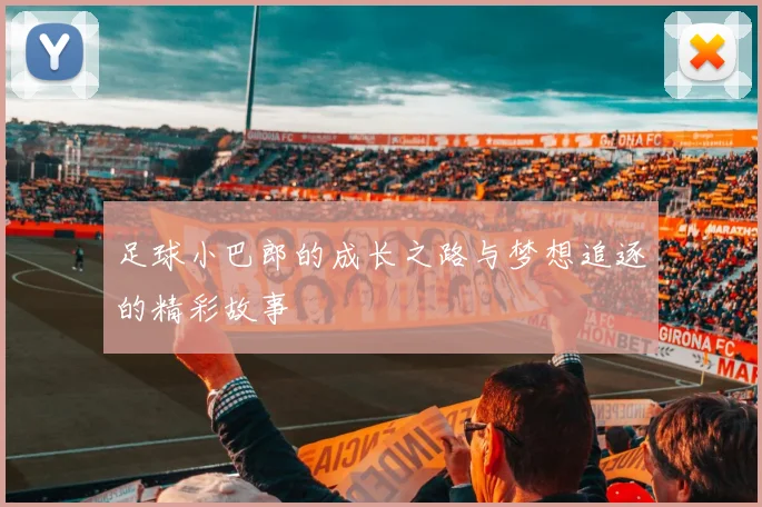 足球小巴郎的成长之路与梦想追逐的精彩故事