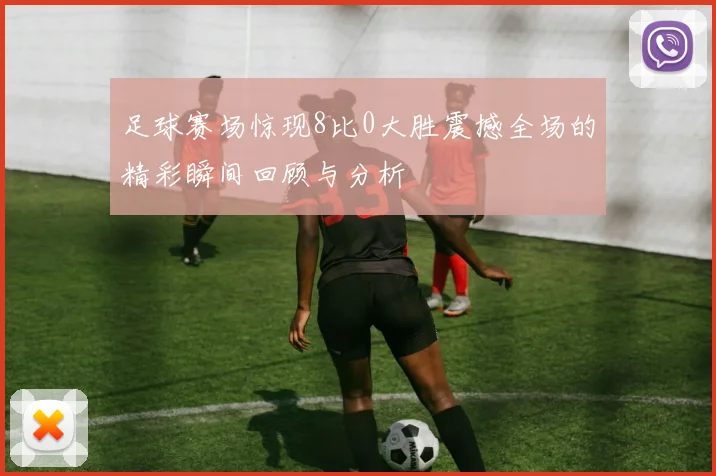 足球赛场惊现8比0大胜震撼全场的精彩瞬间回顾与分析