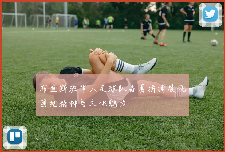布里斯班华人足球队奋勇拼搏展现团结精神与文化魅力