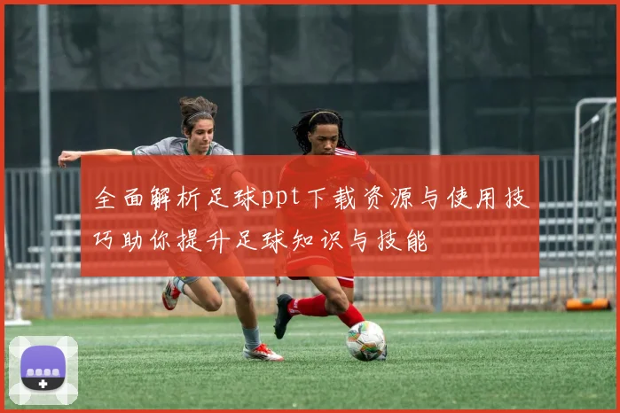全面解析足球ppt下载资源与使用技巧助你提升足球知识与技能