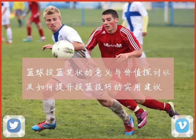 篮球投篮奖状的意义与价值探讨以及如何提升投篮技巧的实用建议
